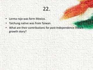 22.
• Lerma rojo was form Mexico.
• Taichung native was from Taiwan.
• What are their contributions for post-Independence India’s
growth story?
 