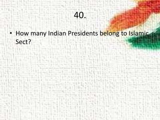 40.
• How many Indian Presidents belong to Islamic
Sect?
 