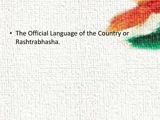 • The Official Language of the Country or
Rashtrabhasha.
 