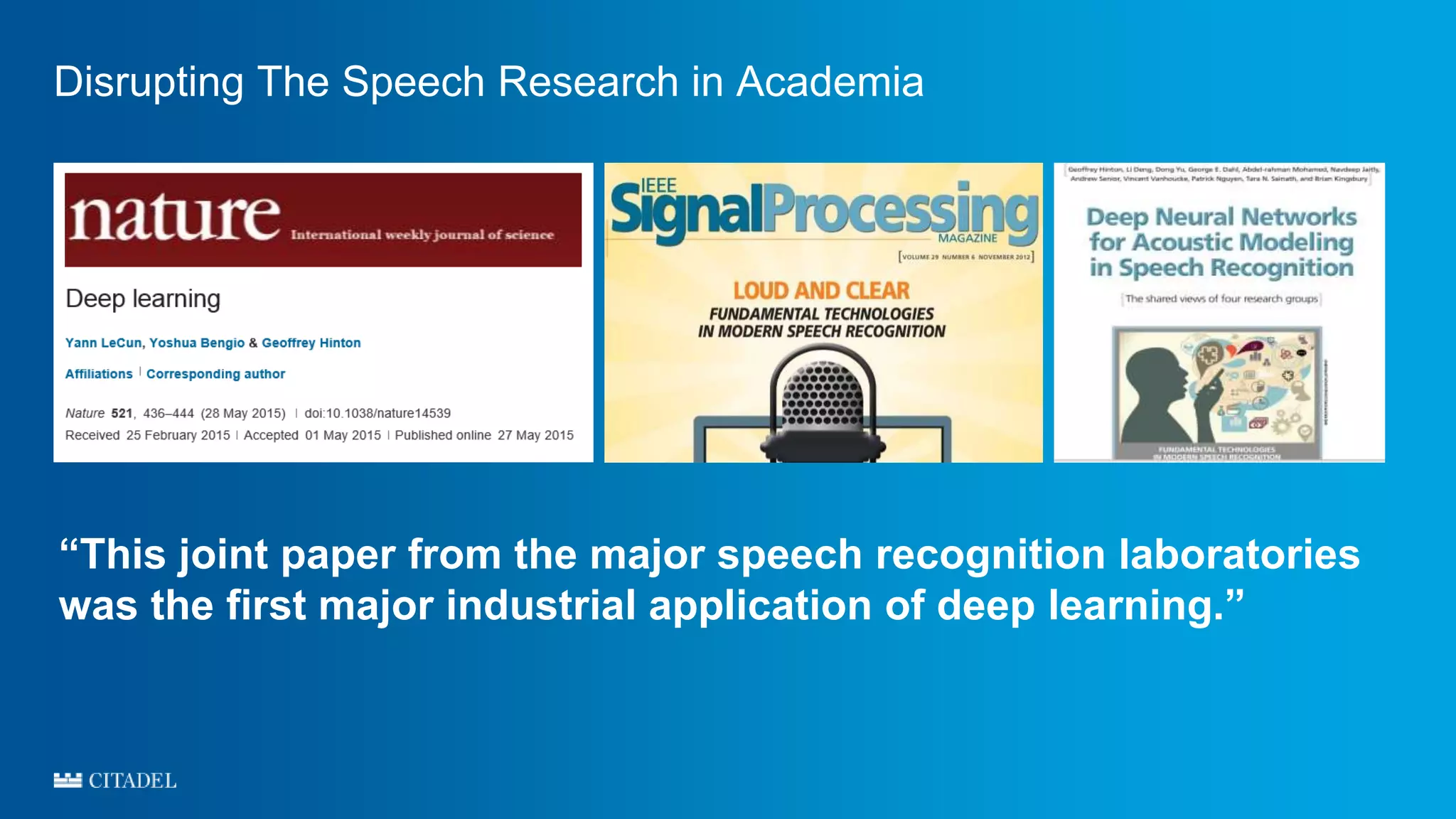 Disrupting The Speech Research in Academia
“This joint paper from the major speech recognition laboratories
was the first major industrial application of deep learning.”
 