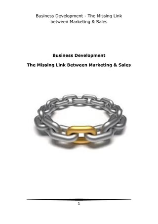 Business Development - The Missing Link
between Marketing & Sales
1
Business Development
The Missing Link Between Marketing & Sales
 