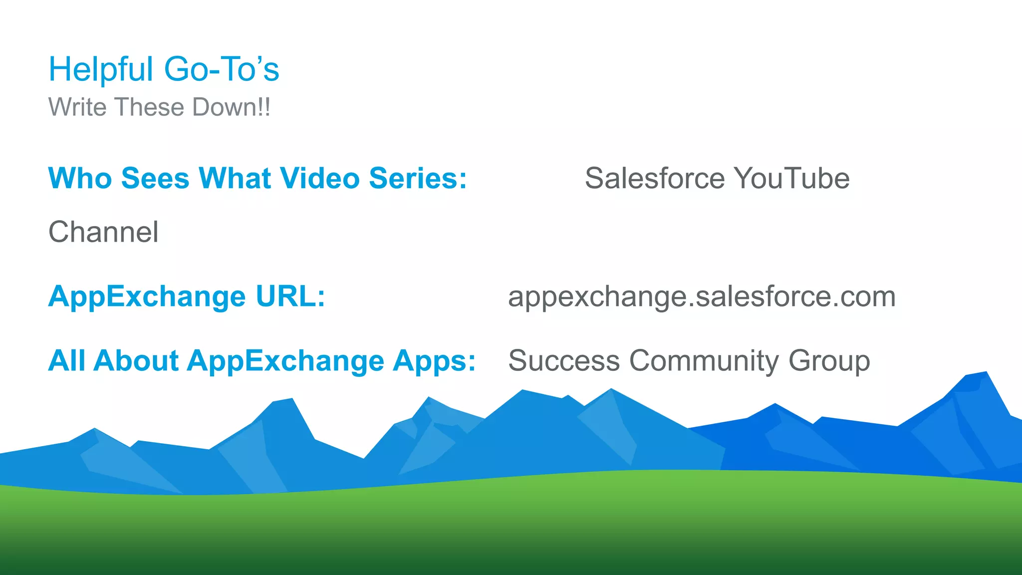 Helpful Go-To’s
Who Sees What Video Series: Salesforce YouTube
Channel
AppExchange URL: appexchange.salesforce.com
All About AppExchange Apps: Success Community Group
Write These Down!!
 