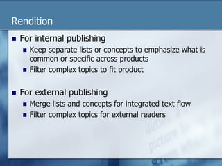 Rendition 
n For internal publishing 
n Keep separate lists or concepts to emphasize what is 
common or specific across products 
n Filter complex topics to fit product 
n For external publishing 
n Merge lists and concepts for integrated text flow 
n Filter complex topics for external readers 
 