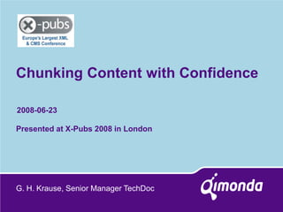2008-06-23 
Chunking Content with Confidence 
Presented at X-Pubs 2008 in London 
G. H. Krause, Senior Manager TechDoc  