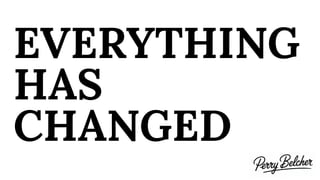 EVERYTHING
HAS
CHANGED
 