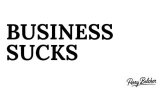 BUSINESS
SUCKS
 