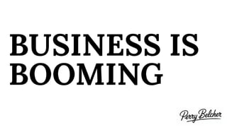 BUSINESS IS
BOOMING
 
