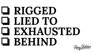 ❏ RIGGED
❏ LIED TO
❏ EXHAUSTED
❏ BEHIND
 