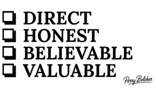 ❏ DIRECT
❏ HONEST
❏ BELIEVABLE
❏ VALUABLE
 