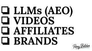 ❏ LLMs (AEO)
❏ VIDEOS
❏ AFFILIATES
❏ BRANDS
 