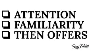 ❏ ATTENTION
❏ FAMILIARITY
❏ THEN OFFERS
 