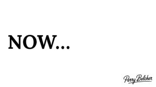 NOW…
 