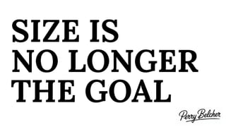SIZE IS
NO LONGER
THE GOAL
 