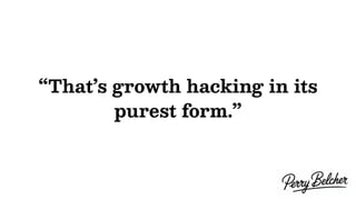 “That’s growth hacking in its
purest form.”
 