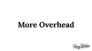 More Overhead
 