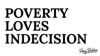 POVERTY
LOVES
INDECISION
 
