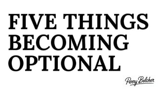 FIVE THINGS
BECOMING
OPTIONAL
 
