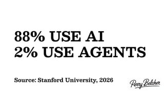 88% USE AI
2% USE AGENTS
Source: Stanford University, 2026
 
