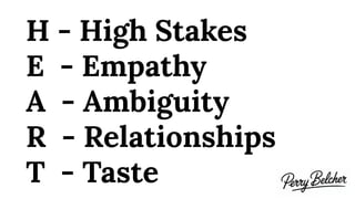H - High Stakes
E - Empathy
A - Ambiguity
R - Relationships
T - Taste
 