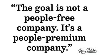“The goal is not a
people-free
company. It’s a
people-premium
company.”
 