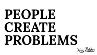 PEOPLE
CREATE
PROBLEMS
 