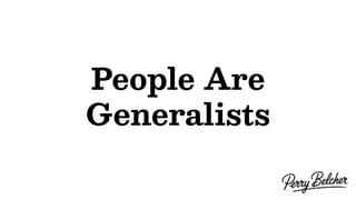 People Are
Generalists
 