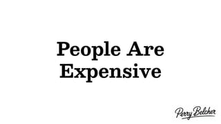 People Are
Expensive
 