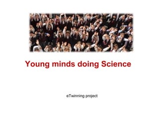 Young minds doing Science
eTwinning project
 