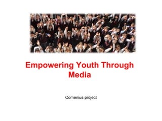 Empowering Youth Through
Media
Comenius project

 
