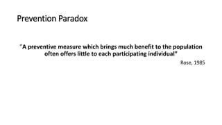 Prevention Paradox
”A preventive measure which brings much benefit to the population
often offers little to each participating individual”
Rose, 1985
 