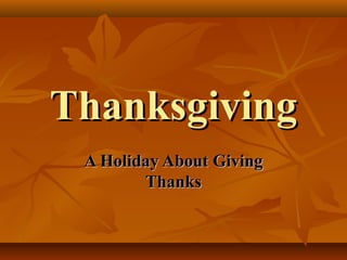 ThanksgivingThanksgiving
A Holiday About GivingA Holiday About Giving
ThanksThanks
 
