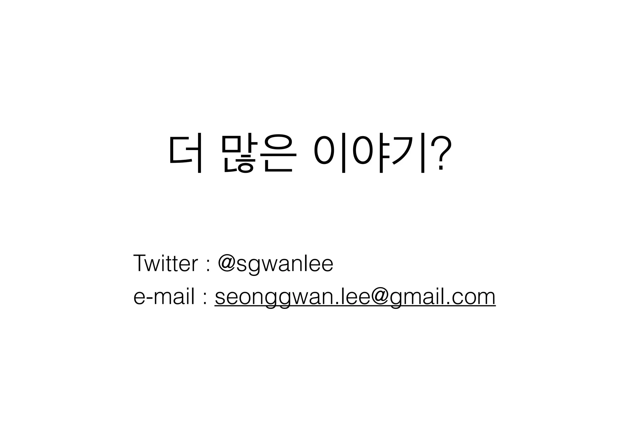 더 많은 이야기?
Twitter : @sgwanlee
e-mail : seonggwan.lee@gmail.com
!

 