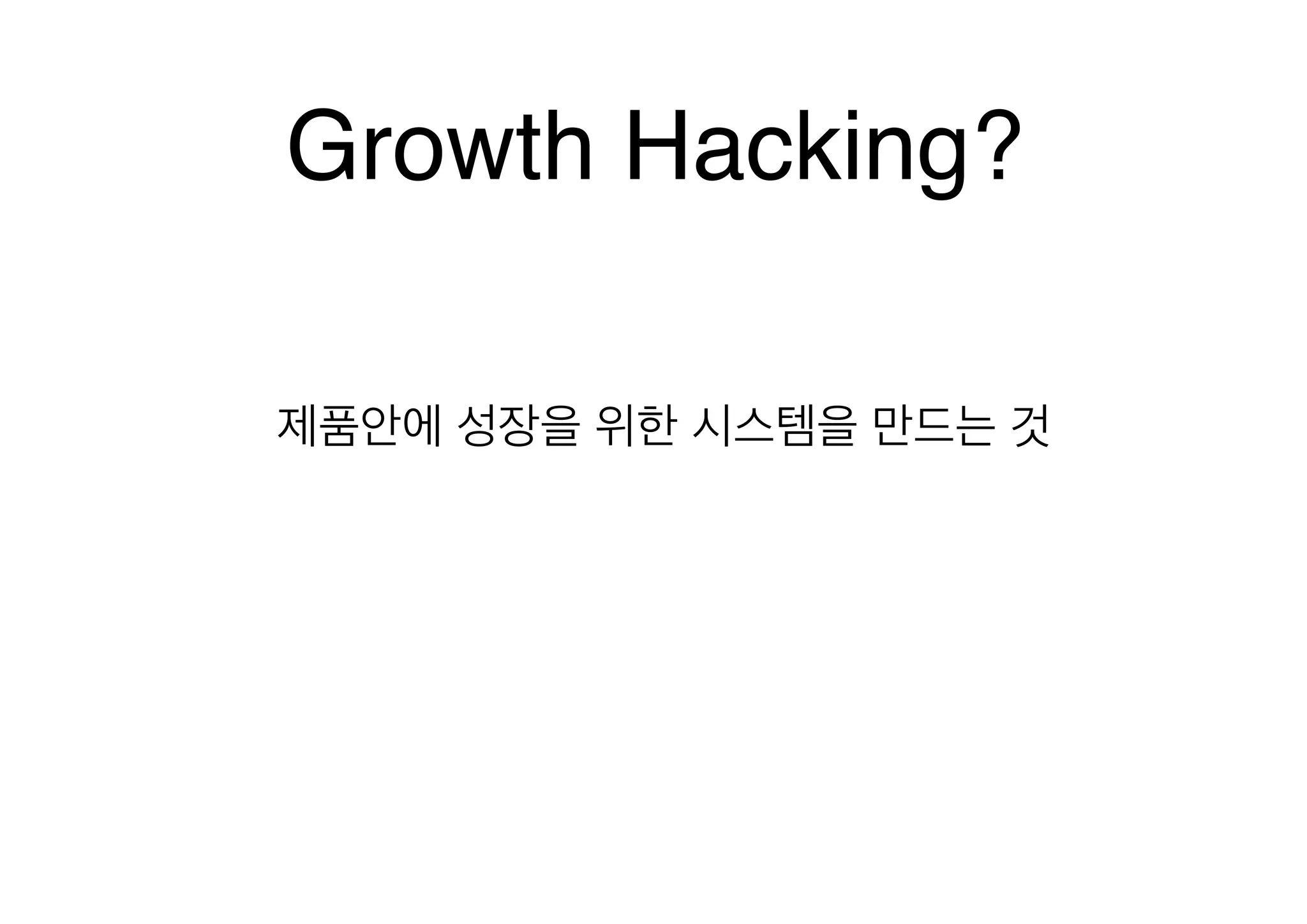 Growth Hacking?
제품안에 성장을 위한 시스템을 만드는 것

 