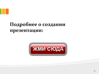 Подробнее о создании
презентации:
13
 
