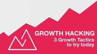 GROWTH HACKING
3 Growth Tactics  
to try today
 