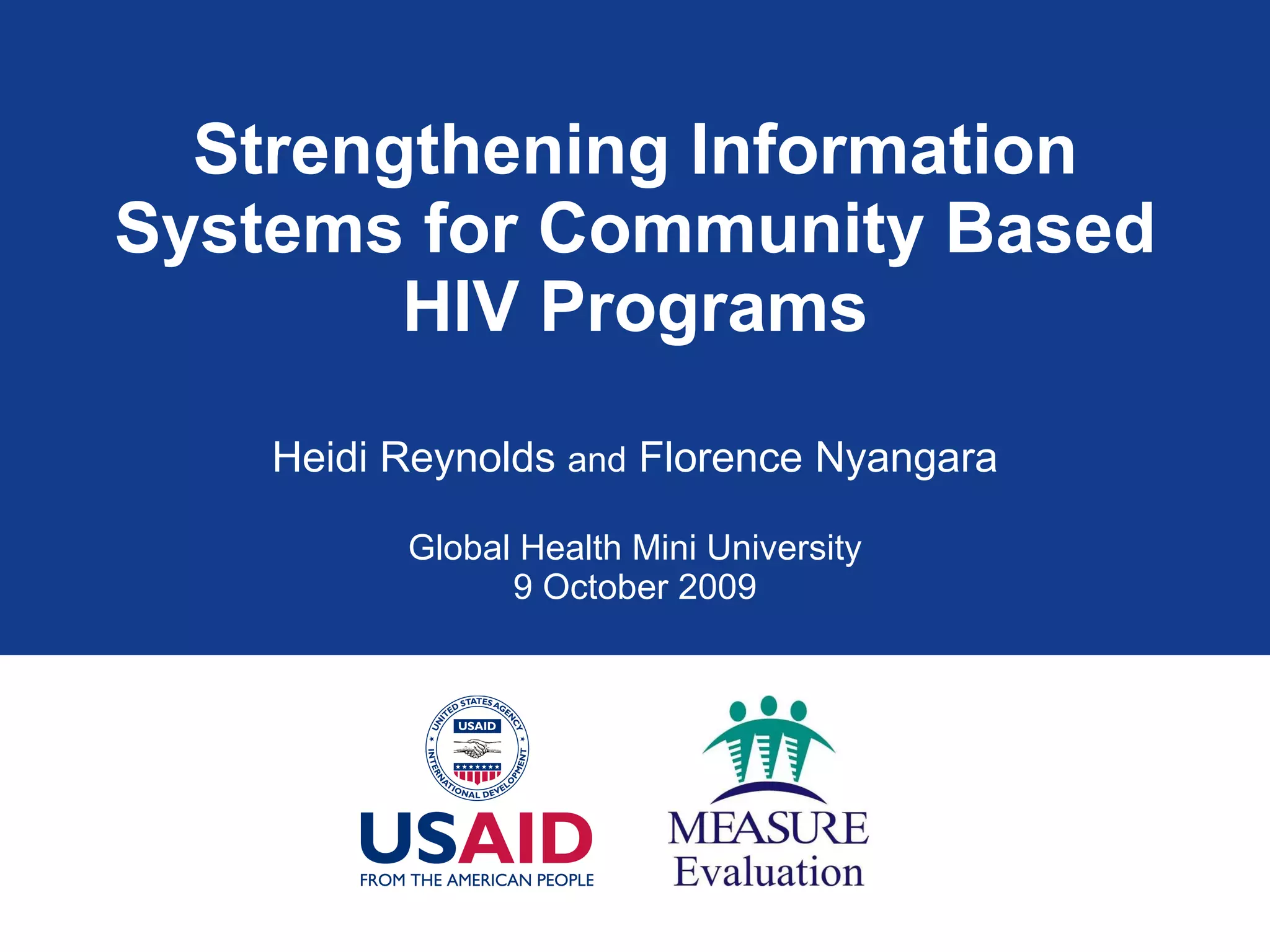 Strengthening Information Systems for Community Based HIV Programs Heidi Reynolds  and  Florence Nyangara Global Health Mini University 9 October 2009 