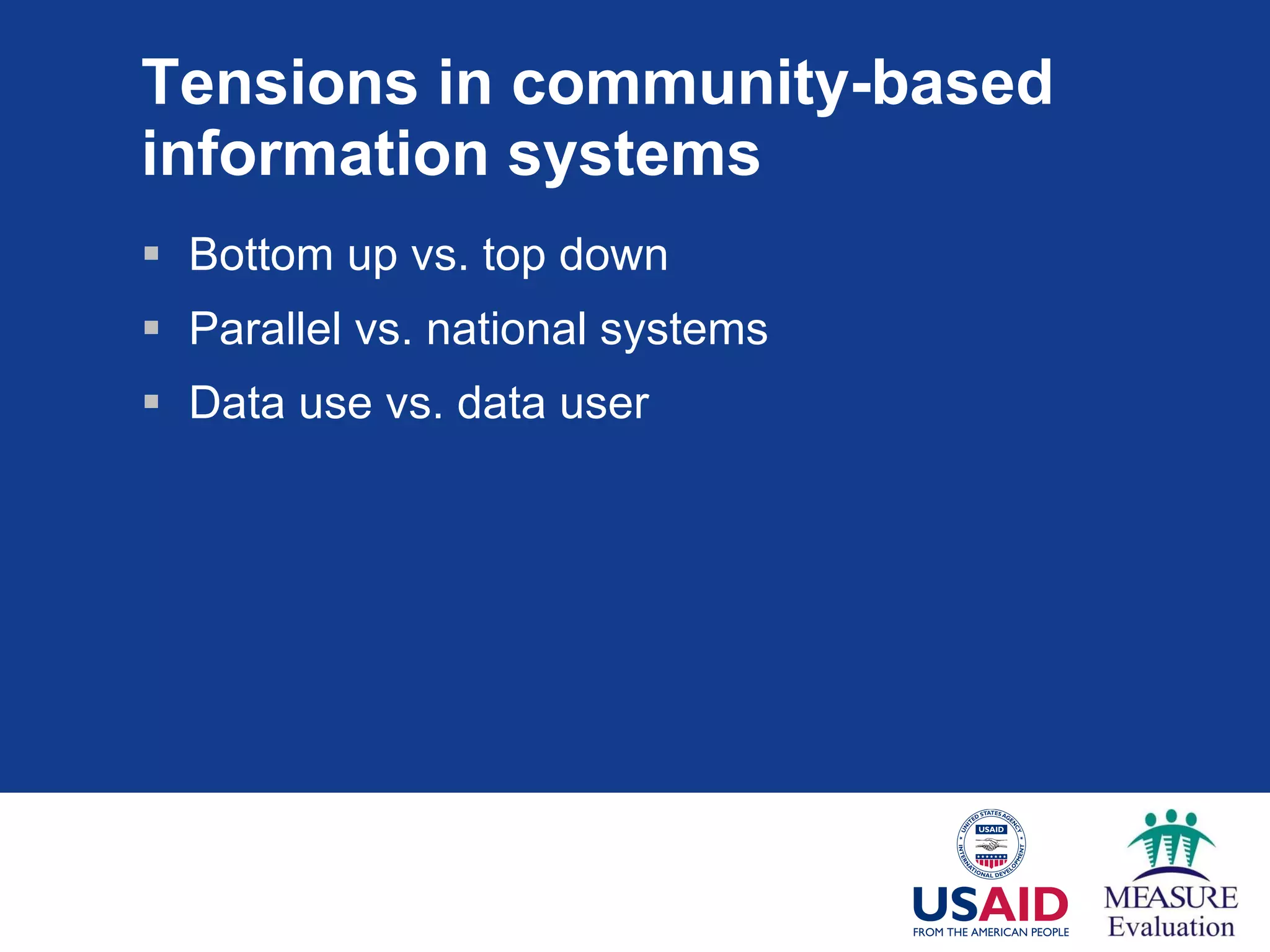 Tensions in community-based information systems Bottom up vs. top down Parallel vs. national systems Data use vs. data user 