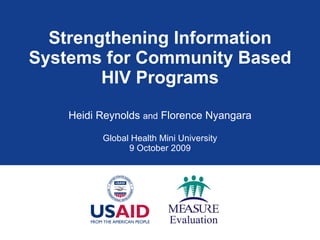 Strengthening Information Systems for Community Based HIV Programs Heidi Reynolds  and  Florence Nyangara Global Health Mini University 9 October 2009 