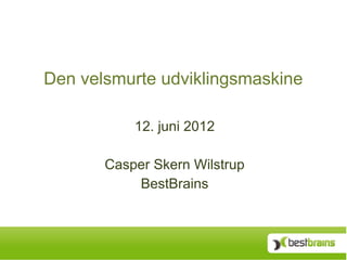 Den velsmurte udviklingsmaskine

           12. juni 2012

       Casper Skern Wilstrup
           BestBrains
 