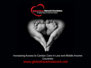 Increasing Access to Cardiac Care In Low and Middle Income
Countries
www.globalheartnetwork.net
 