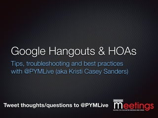 Tweet thoughts/questions to @PYMLive
Google Hangouts & HOAs
Tips, troubleshooting and best practices
with @PYMLive (aka Kristi Casey Sanders)
 