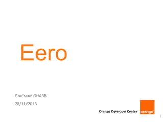 Eero
Ghofrane GHARBI
28/11/2013
Orange Developer Center
1

 