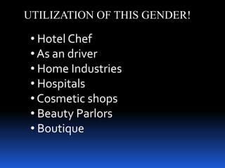 UTILIZATION OF THIS GENDER!

 ? Hotel Chef
 ? As an driver
 ? Home Industries
 ? Hospitals
 ? Cosmetic shops
 ? Beauty Parlors
 ? Boutique
 