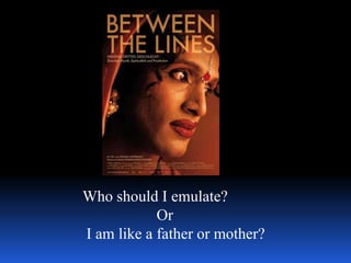 Who should I emulate?
            Or
I am like a father or mother?
 