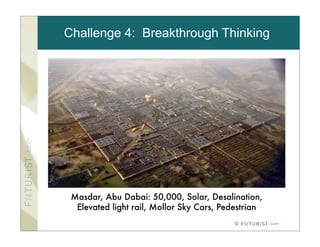 Challenge 4: Breakthrough Thinking




 Masdar, Abu Dabai: 50,000, Solar, Desalination,
  Elevated light rail, Mollor Sky Cars, Pedestrian
                                           ©
 