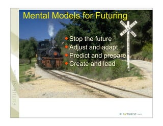 Mental Models for Futuring

           Stop the future
           Adjust and adapt
           Predict and prepare
           Create and lead




                            ©
 