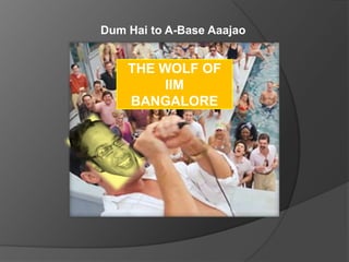 Dum Hai to A-Base Aaajao

THE WOLF OF
IIM
BANGALORE

 