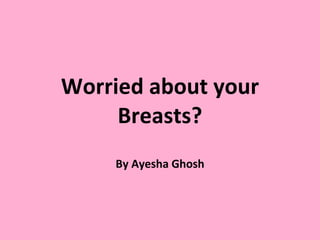 Worried about your Breasts? By Ayesha Ghosh 