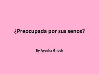 ¿Preocupada por sus senos? By Ayesha Ghosh 