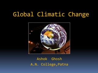 Global Climatic Change




        Ashok Ghosh
     A.N. College,Patna
 